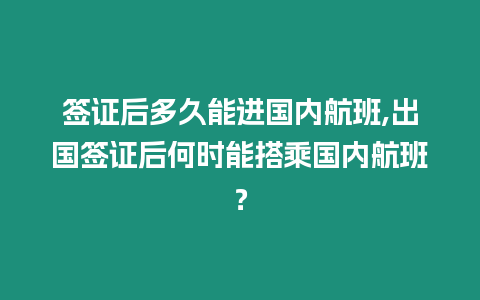 簽證后多久能進國內航班,出國簽證后何時能搭乘國內航班？