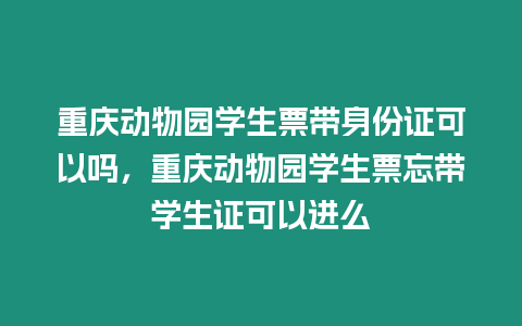 重慶動物園學生票帶身份證可以嗎，重慶動物園學生票忘帶學生證可以進么