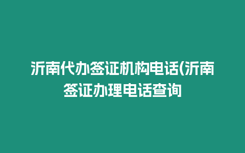沂南代辦簽證機構電話(沂南簽證辦理電話查詢