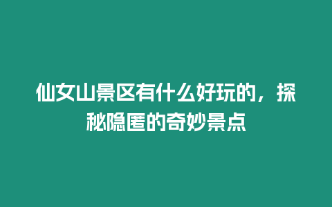 仙女山景區有什么好玩的，探秘隱匿的奇妙景點