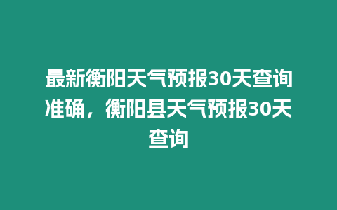 最新衡陽(yáng)天氣預(yù)報(bào)30天查詢準(zhǔn)確，衡陽(yáng)縣天氣預(yù)報(bào)30天查詢