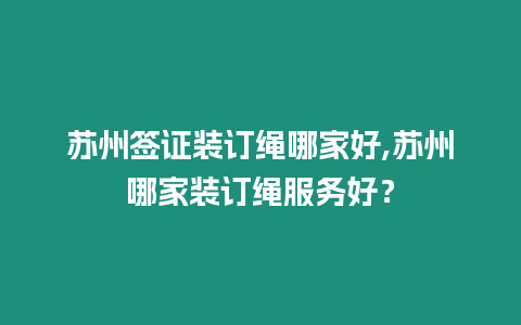 蘇州簽證裝訂繩哪家好,蘇州哪家裝訂繩服務好？