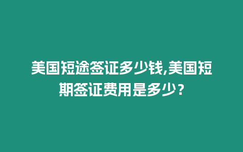 美國短途簽證多少錢,美國短期簽證費用是多少？