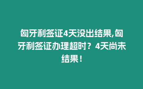 匈牙利簽證4天沒出結(jié)果,匈牙利簽證辦理超時(shí)？4天尚未結(jié)果！