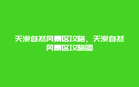 天漠自然風景區攻略，天漠自然風景區攻略圖