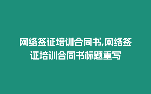 網(wǎng)絡(luò)簽證培訓(xùn)合同書,網(wǎng)絡(luò)簽證培訓(xùn)合同書標(biāo)題重寫