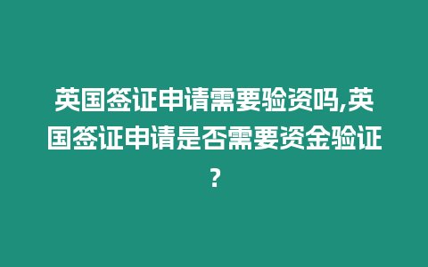 英國簽證申請需要驗資嗎,英國簽證申請是否需要資金驗證？