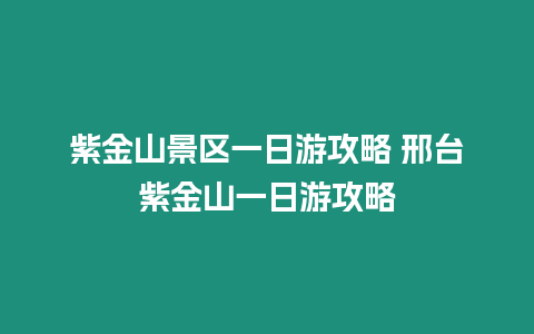 紫金山景區一日游攻略 邢臺紫金山一日游攻略