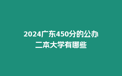 2024廣東450分的公辦二本大學有哪些