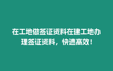 在工地做簽證資料在建工地辦理簽證資料，快速高效！