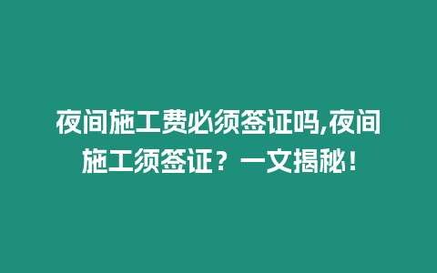 夜間施工費(fèi)必須簽證嗎,夜間施工須簽證？一文揭秘！