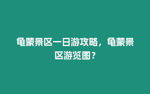 龜蒙景區一日游攻略，龜蒙景區游覽圖？