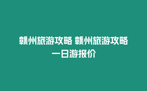 贛州旅游攻略 贛州旅游攻略一日游報價