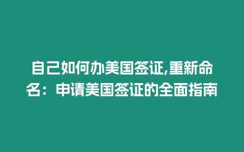 自己如何辦美國(guó)簽證,重新命名：申請(qǐng)美國(guó)簽證的全面指南