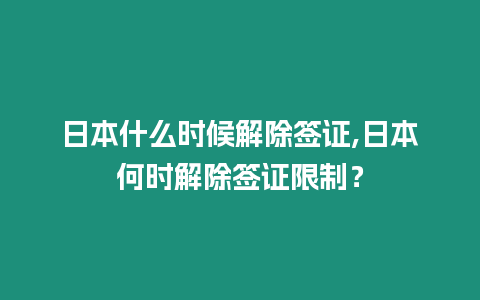 日本什么時候解除簽證,日本何時解除簽證限制？