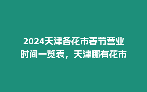 2024天津各花市春節(jié)營(yíng)業(yè)時(shí)間一覽表，天津哪有花市
