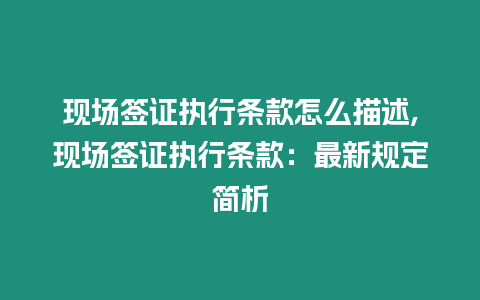 現(xiàn)場(chǎng)簽證執(zhí)行條款怎么描述,現(xiàn)場(chǎng)簽證執(zhí)行條款：最新規(guī)定簡(jiǎn)析