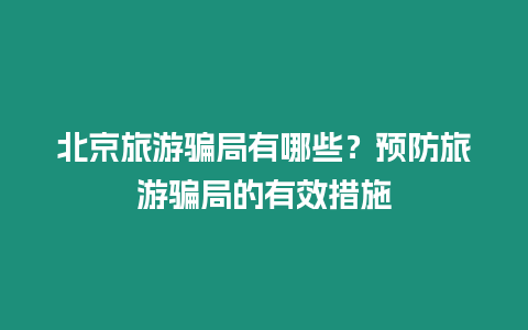 北京旅游騙局有哪些？預防旅游騙局的有效措施