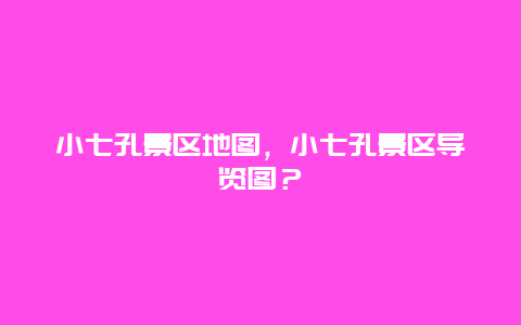 小七孔景區地圖，小七孔景區導覽圖？