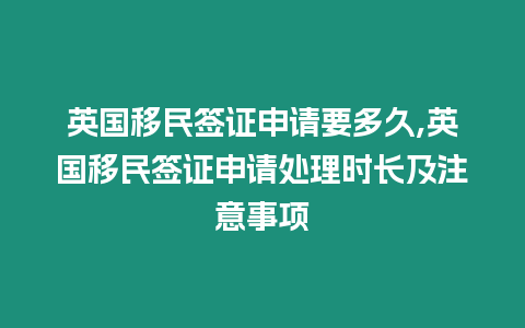 英國移民簽證申請要多久,英國移民簽證申請處理時長及注意事項