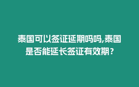 泰國可以簽證延期嗎嗎,泰國是否能延長簽證有效期？