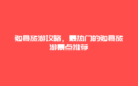 勉縣旅游攻略，最熱門的勉縣旅游景點推薦