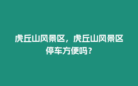 虎丘山風(fēng)景區(qū)，虎丘山風(fēng)景區(qū)停車方便嗎？