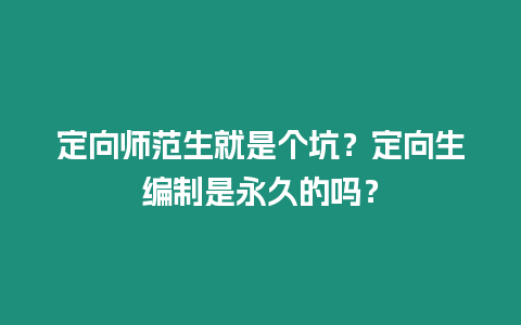 定向師范生就是個坑？定向生編制是永久的嗎？