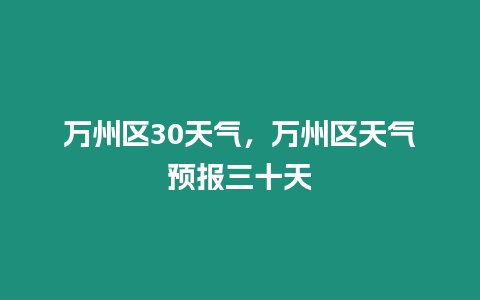 萬(wàn)州區(qū)30天氣，萬(wàn)州區(qū)天氣預(yù)報(bào)三十天