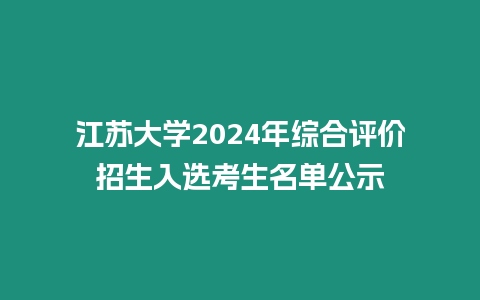 江蘇大學2024年綜合評價招生入選考生名單公示