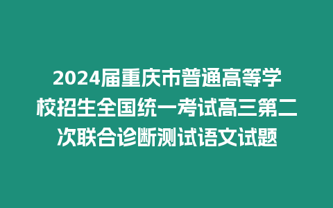 2024屆重慶市普通高等學(xué)校招生全國(guó)統(tǒng)一考試高三第二次聯(lián)合診斷測(cè)試語(yǔ)文試題