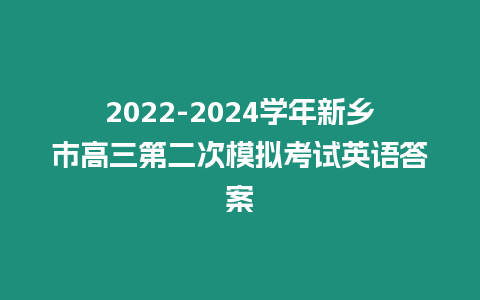 2022-2024學年新鄉市高三第二次模擬考試英語答案