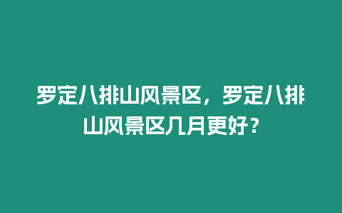 羅定八排山風景區(qū)，羅定八排山風景區(qū)幾月更好？