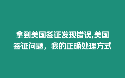 拿到美國(guó)簽證發(fā)現(xiàn)錯(cuò)誤,美國(guó)簽證問(wèn)題，我的正確處理方式