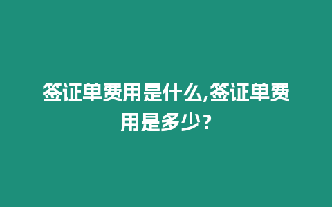 簽證單費(fèi)用是什么,簽證單費(fèi)用是多少？