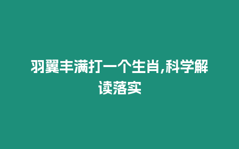 羽翼豐滿打一個生肖,科學解讀落實