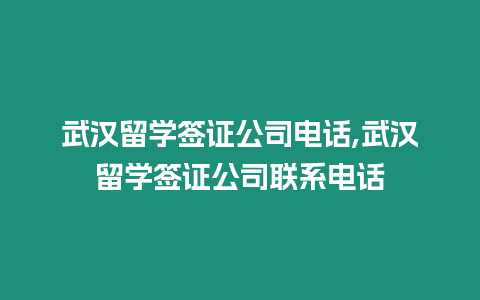 武漢留學簽證公司電話,武漢留學簽證公司聯(lián)系電話