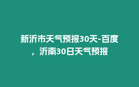 新沂市天氣預(yù)報30天-百度，沂南30日天氣預(yù)報