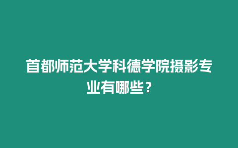 首都師范大學(xué)科德學(xué)院攝影專業(yè)有哪些？