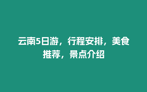 云南5日游，行程安排，美食推薦，景點介紹