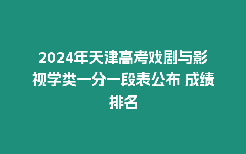 2024年天津高考戲劇與影視學類一分一段表公布 成績排名