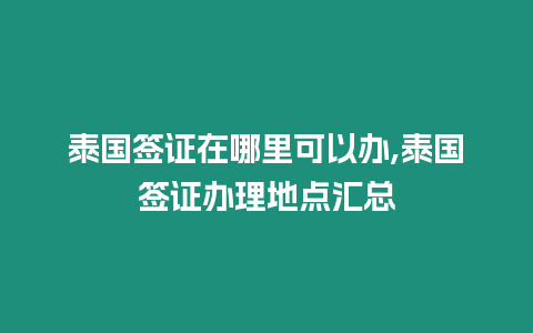泰國(guó)簽證在哪里可以辦,泰國(guó)簽證辦理地點(diǎn)匯總