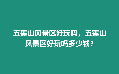 五蓮山風景區好玩嗎，五蓮山風景區好玩嗎多少錢？
