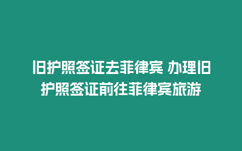 舊護(hù)照簽證去菲律賓 辦理舊護(hù)照簽證前往菲律賓旅游