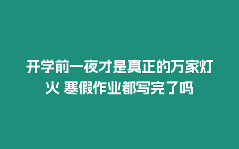 開學(xué)前一夜才是真正的萬家燈火 寒假作業(yè)都寫完了嗎