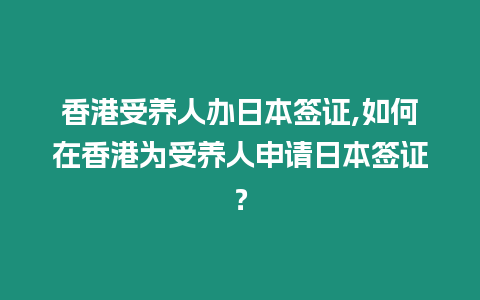 香港受養(yǎng)人辦日本簽證,如何在香港為受養(yǎng)人申請日本簽證？