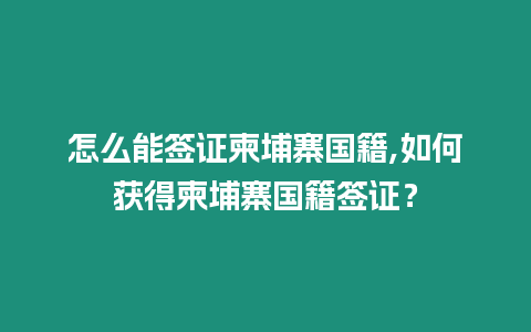 怎么能簽證柬埔寨國籍,如何獲得柬埔寨國籍簽證？