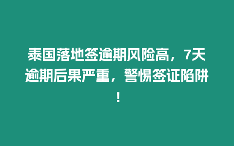 泰國落地簽逾期風險高，7天逾期后果嚴重，警惕簽證陷阱！