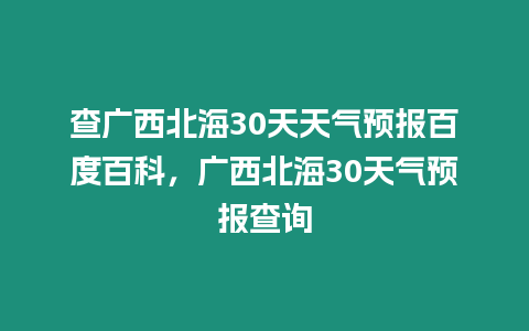 查廣西北海30天天氣預報百度百科，廣西北海30天氣預報查詢