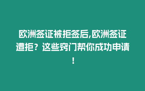 歐洲簽證被拒簽后,歐洲簽證遭拒？這些竅門幫你成功申請！